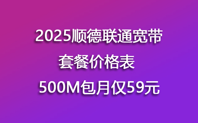 2025顺德联通宽带套餐价格表 500M包月仅59